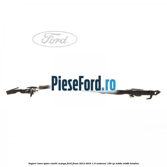 Suport bara spate combi stanga Ford Focus 2014-2018 1.5 EcoBoost 150 cp M8DA, M8DB benzina