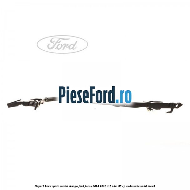Suport bara spate combi stanga Ford Focus 2014-2018 1.5 TDCi 95 cp XXDA, XXDC, XXDD diesel