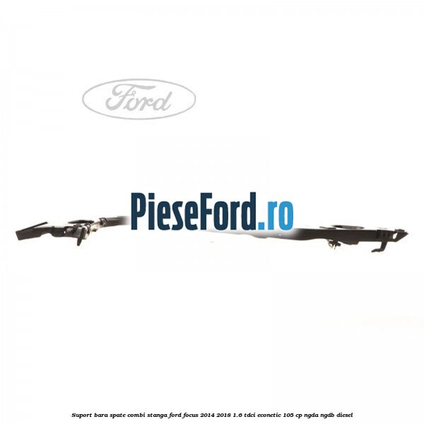 Suport bara spate combi stanga Ford Focus 2014-2018 1.6 TDCi ECOnetic 105 cp NGDA, NGDB diesel