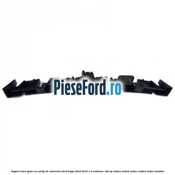 Suport bara spate, cu carlig de remorcare Ford Kuga 2016-2018 1.5 EcoBoost 150 cp Suport bara spate, cu carlig de remorcare Ford Kuga 2016-2018 1.5 EcoBoost 150 cp M8MA, M8MB, M8MC, M8MD, M8ME benzina