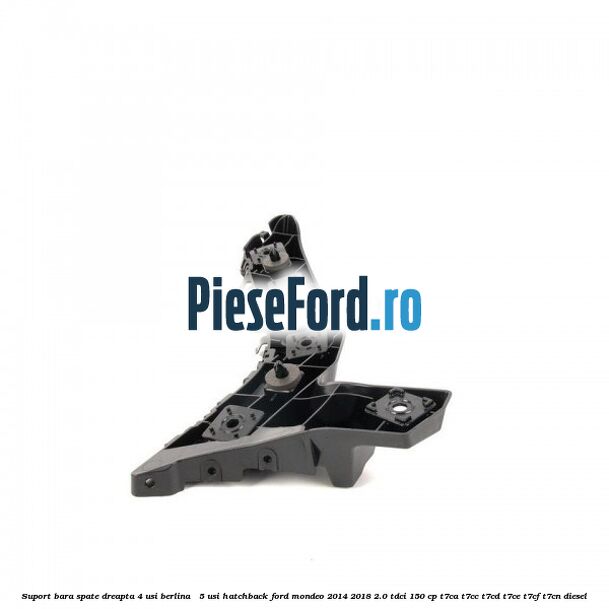 Suport bara spate dreapta 4 usi berlina / 5 usi hatchback Ford Mondeo 2014-2018 2.0 TDCi 150 cp Suport bara spate dreapta 4 usi berlina / 5 usi hatchback Ford Mondeo 2014-2018 2.0 TDCi 150 cp T7CA, T7CC, T7CD, T7CE, T7CF, T7CN diesel