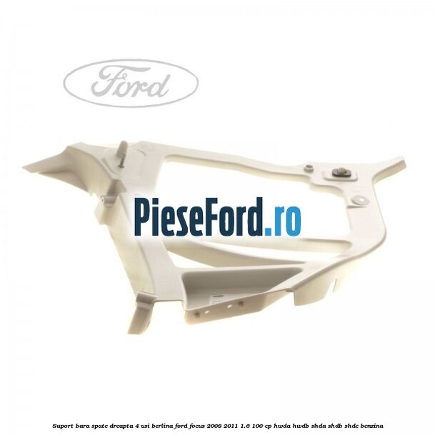 Suport bara spate dreapta 4 usi berlina Ford Focus 2008-2011 1.6 100 cp Suport bara spate dreapta 4 usi berlina Ford Focus 2008-2011 1.6 100 cp HWDA, HWDB, SHDA, SHDB, SHDC benzina