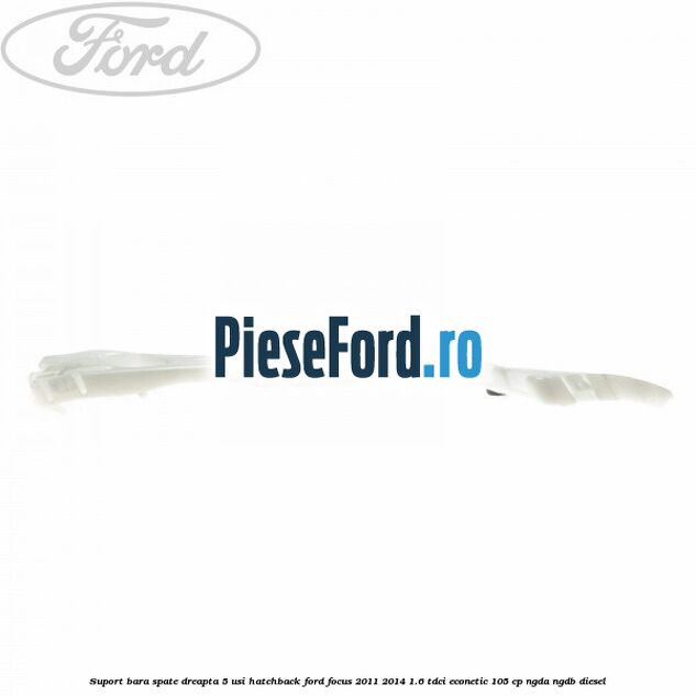 Suport bara spate dreapta 5 usi hatchback Ford Focus 2011-2014 1.6 TDCi ECOnetic 105 cp NGDA, NGDB diesel