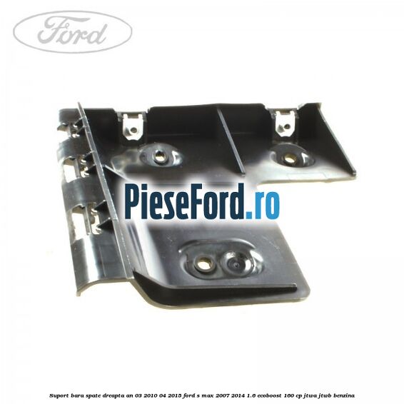 Suport bara spate dreapta an 03/2010-04/2015 Ford S-Max 2007-2014 1.6 EcoBoost 160 cp JTWA, JTWB benzina