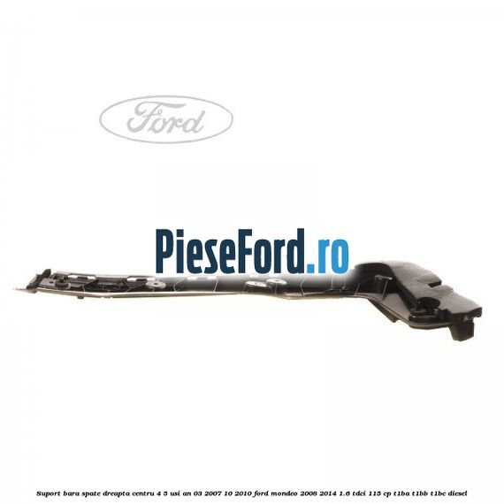 Suport bara spate dreapta centru 4/5 usi an 03/2007-10/2010 Ford Mondeo 2008-2014 1.6 TDCi 115 cp T1BA, T1BB, T1BC diesel
