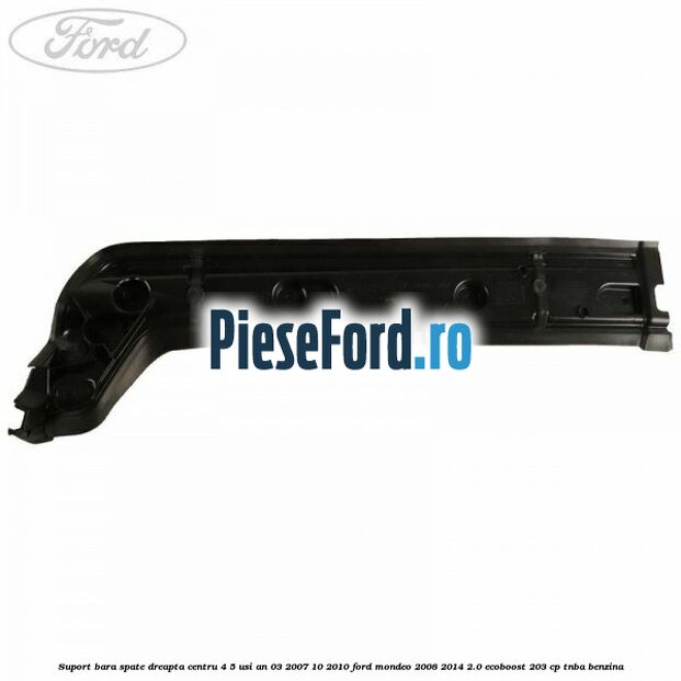 Suport bara spate dreapta centru 4/5 usi an 03/2007-10/2010 Ford Mondeo 2008-2014 2.0 EcoBoost 203 cp TNBA benzina