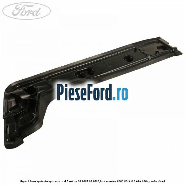 Suport bara spate dreapta centru 4/5 usi an 03/2007-10/2010 Ford Mondeo 2008-2014 2.0 TDCi 130 cp AZBA diesel