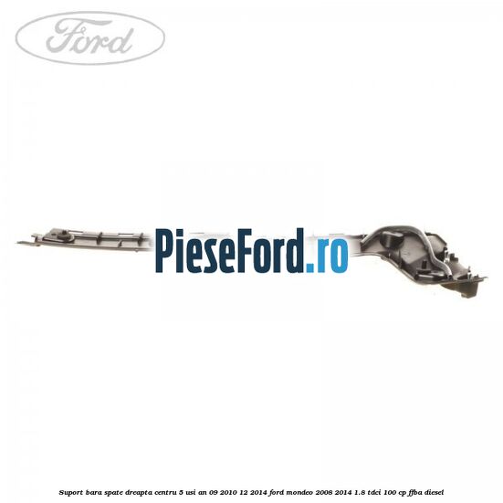 Suport bara spate dreapta centru 5 usi an 09/2010-12/2014 Ford Mondeo 2008-2014 1.8 TDCi 100 cp FFBA diesel