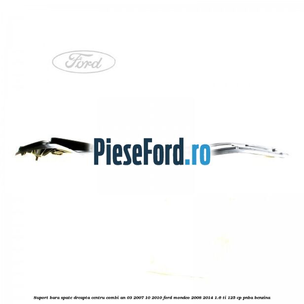 Suport bara spate dreapta centru combi an 03/2007-10/2010 Ford Mondeo 2008-2014 1.6 Ti 125 cp PNBA benzina