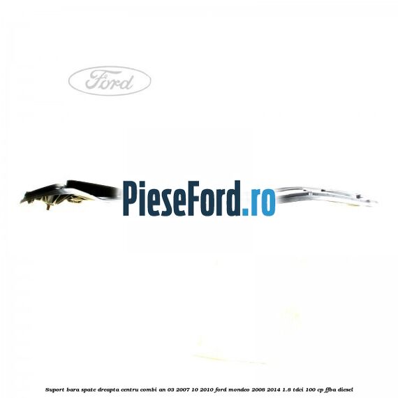 Suport bara spate dreapta centru combi an 03/2007-10/2010 Ford Mondeo 2008-2014 1.8 TDCi 100 cp Suport bara spate dreapta centru combi an 03/2007-10/2010 Ford Mondeo 2008-2014 1.8 TDCi 100 cp FFBA diesel