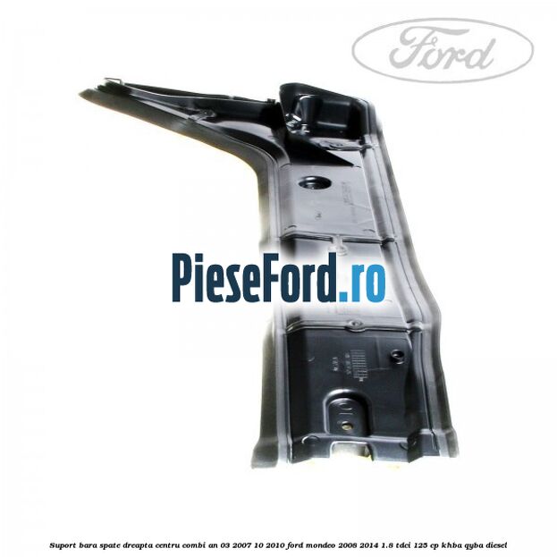 Suport bara spate dreapta centru combi an 03/2007-10/2010 Ford Mondeo 2008-2014 1.8 TDCi 125 cp Suport bara spate dreapta centru combi an 03/2007-10/2010 Ford Mondeo 2008-2014 1.8 TDCi 125 cp KHBA, QYBA diesel
