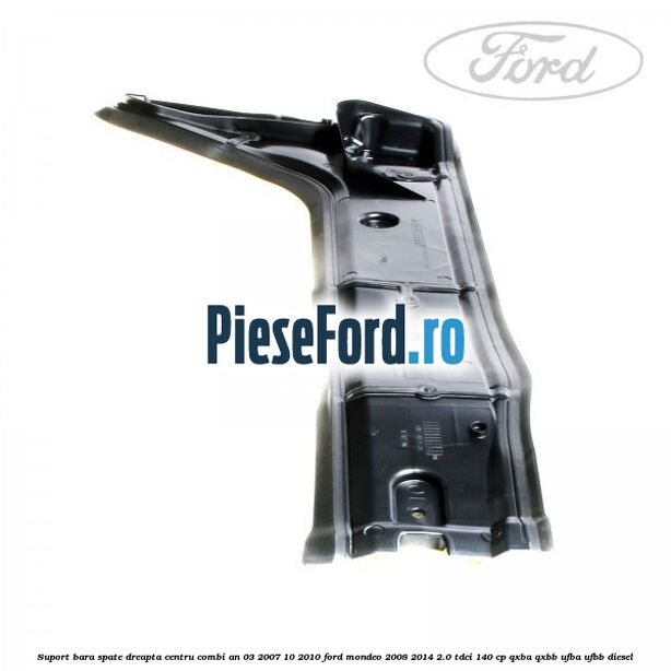 Suport bara spate dreapta centru combi an 03/2007-10/2010 Ford Mondeo 2008-2014 2.0 TDCi 140 cp QXBA, QXBB, UFBA, UFBB diesel