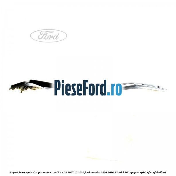 Suport bara spate dreapta centru combi an 03/2007-10/2010 Ford Mondeo 2008-2014 2.0 TDCi 140 cp QXBA, QXBB, UFBA, UFBB diesel
