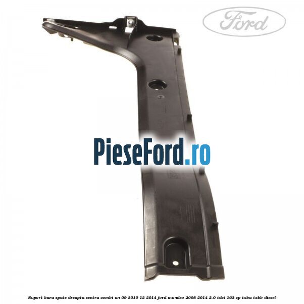 Suport bara spate dreapta centru combi an 09/2010-12/2014 Ford Mondeo 2008-2014 2.0 TDCi 163 cp Suport bara spate dreapta centru combi an 09/2010-12/2014 Ford Mondeo 2008-2014 2.0 TDCi 163 cp TXBA, TXBB diesel