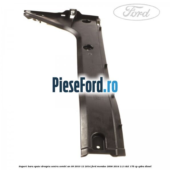 Suport bara spate dreapta centru combi an 09/2010-12/2014 Ford Mondeo 2008-2014 2.2 TDCi 175 cp Q4BA diesel