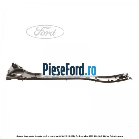 Suport bara spate dreapta centru combi an 09/2010-12/2014 Ford Mondeo 2008-2014 2.5 220 cp Suport bara spate dreapta centru combi an 09/2010-12/2014 Ford Mondeo 2008-2014 2.5 220 cp HUBA benzina