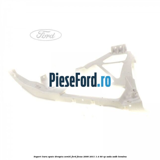 Suport bara spate dreapta combi Ford Focus 2008-2011 1.4 80 cp ASDA, ASDB benzina