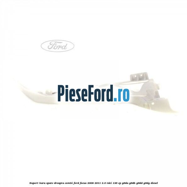 Suport bara spate dreapta combi Ford Focus 2008-2011 2.0 TDCi 136 cp Suport bara spate dreapta combi Ford Focus 2008-2011 2.0 TDCi 136 cp G6DA, G6DB, G6DD, G6DG diesel