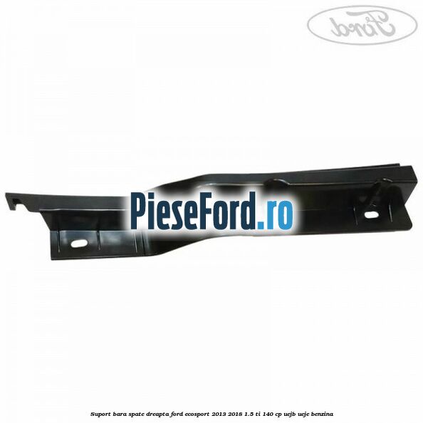 Suport bara spate dreapta Ford EcoSport 2013-2018 1.5 Ti 140 cp Suport bara spate dreapta Ford EcoSport 2013-2018 1.5 Ti 140 cp UEJB, UEJE benzina