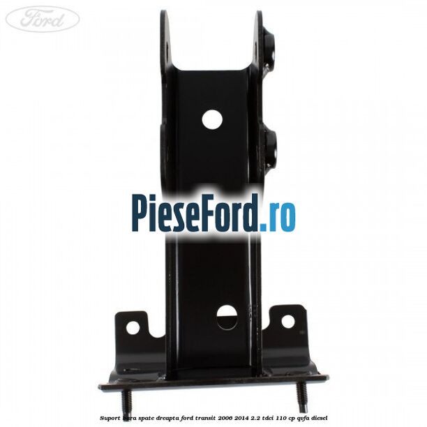 Suport bara spate dreapta Ford Transit 2006-2014 2.2 TDCi 110 cp QVFA diesel