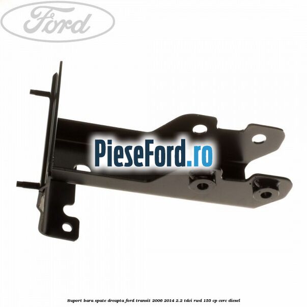 Suport bara spate dreapta Ford Transit 2006-2014 2.2 TDCi RWD 155 cp CVRC diesel