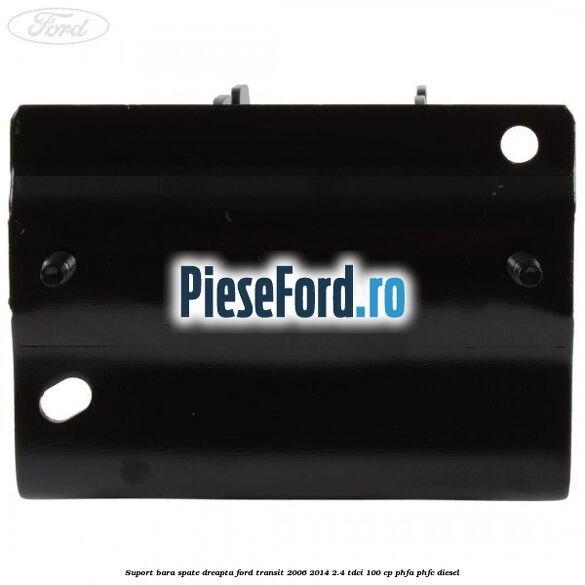 Suport bara spate dreapta Ford Transit 2006-2014 2.4 TDCi 100 cp Suport bara spate dreapta Ford Transit 2006-2014 2.4 TDCi 100 cp PHFA, PHFC diesel