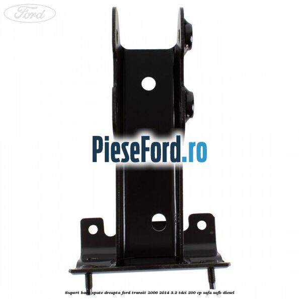 Suport bara spate dreapta Ford Transit 2006-2014 3.2 TDCi 200 cp SAFA, SAFB diesel