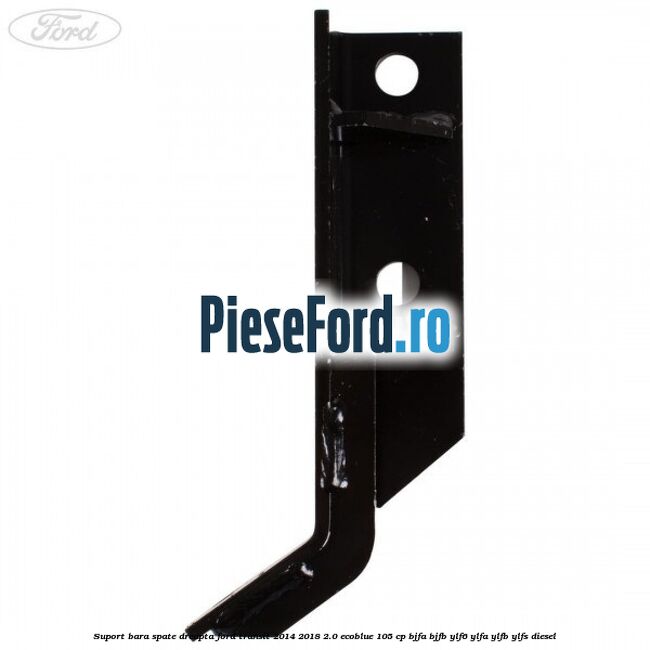 Suport bara spate dreapta Ford Transit 2014-2018 2.0 EcoBlue 105 cp BJFA, BJFB, YLF6, YLFA, YLFB, YLFS diesel