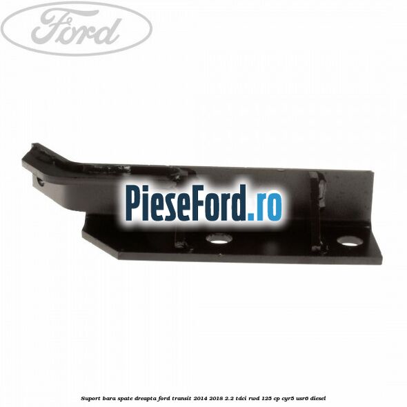 Suport bara spate dreapta Ford Transit 2014-2018 2.2 TDCi RWD 125 cp Suport bara spate dreapta Ford Transit 2014-2018 2.2 TDCi RWD 125 cp CYR5, USR6 diesel