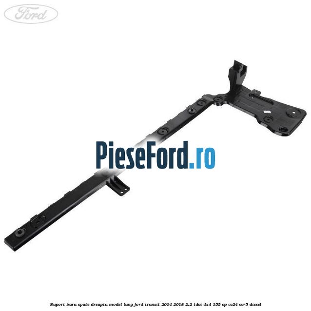 Suport bara spate dreapta model lung Ford Transit 2014-2018 2.2 TDCi 4x4 155 cp CV24, CVR5 diesel