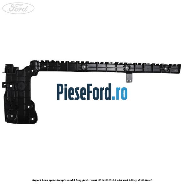 Suport bara spate dreapta model lung Ford Transit 2014-2018 2.2 TDCi RWD 100 cp Suport bara spate dreapta model lung Ford Transit 2014-2018 2.2 TDCi RWD 100 cp DRR5 diesel