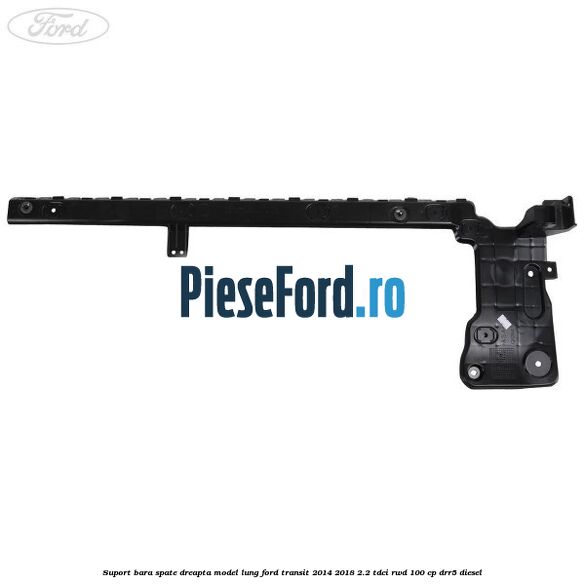 Suport bara spate dreapta model lung Ford Transit 2014-2018 2.2 TDCi RWD 100 cp Suport bara spate dreapta model lung Ford Transit 2014-2018 2.2 TDCi RWD 100 cp DRR5 diesel