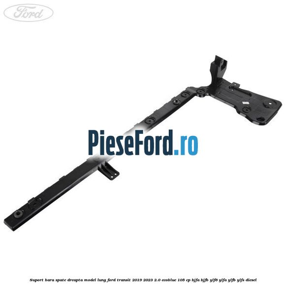 Suport bara spate dreapta model lung Ford Transit 2019-2023 2.0 EcoBlue 105 cp BJFA, BJFB, YLF6, YLFA, YLFB, YLFS diesel