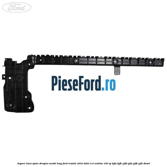 Suport bara spate dreapta model lung Ford Transit 2019-2023 2.0 EcoBlue 105 cp BJFA, BJFB, YLF6, YLFA, YLFB, YLFS diesel