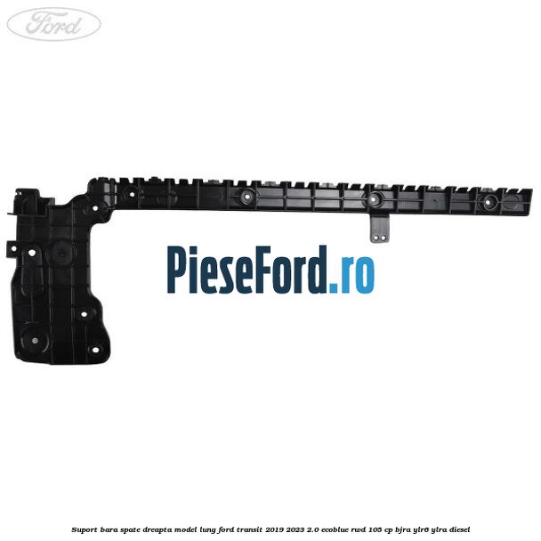 Suport bara spate dreapta model lung Ford Transit 2019-2023 2.0 EcoBlue RWD 105 cp BJRA, YLR6, YLRA diesel