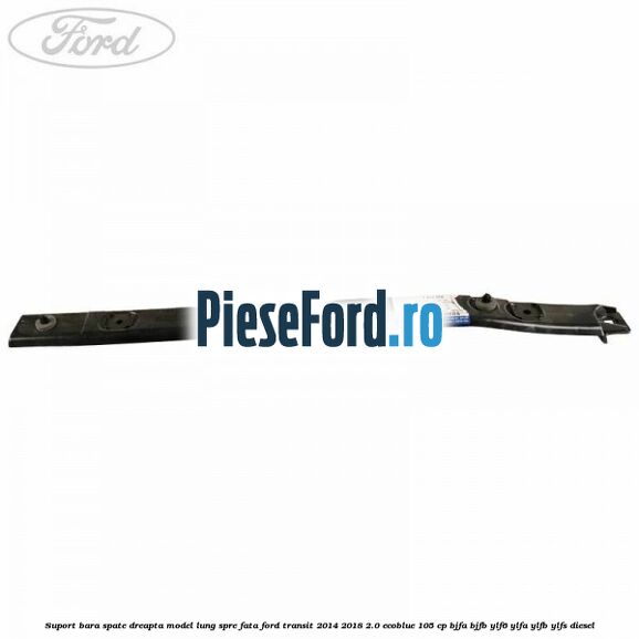 Suport bara spate dreapta model lung spre fata Ford Transit 2014-2018 2.0 EcoBlue 105 cp BJFA, BJFB, YLF6, YLFA, YLFB, YLFS diesel