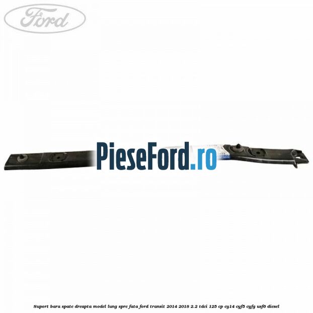 Suport bara spate dreapta model lung spre fata Ford Transit 2014-2018 2.2 TDCi 125 cp CY14, CYF5, CYFG, USF6 diesel