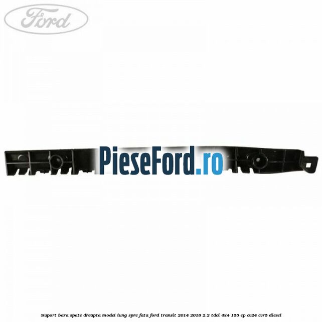Suport bara spate dreapta model lung spre fata Ford Transit 2014-2018 2.2 TDCi 4x4 155 cp CV24, CVR5 diesel