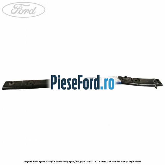 Suport bara spate dreapta model lung spre fata Ford Transit 2019-2023 2.0 EcoBlue 150 cp P0FA diesel