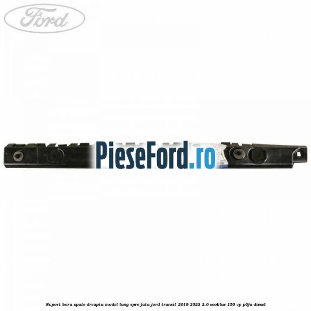 Suport bara spate dreapta model lung spre fata Ford Transit 2019-2023 2.0 EcoBlue 150 cp P0FA diesel