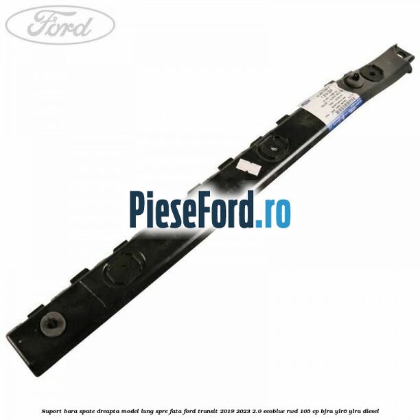 Suport bara spate dreapta model lung spre fata Ford Transit 2019-2023 2.0 EcoBlue RWD 105 cp BJRA, YLR6, YLRA diesel