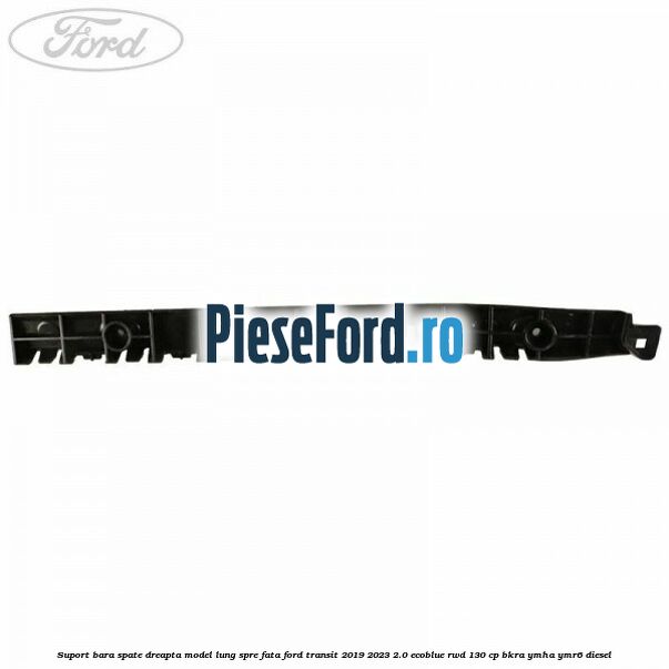 Suport bara spate dreapta model lung spre fata Ford Transit 2019-2023 2.0 EcoBlue RWD 130 cp BKRA, YMHA, YMR6 diesel