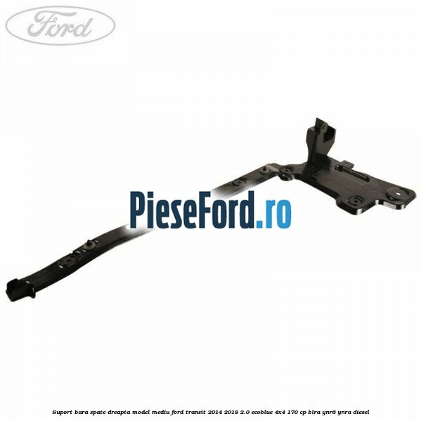 Suport bara spate dreapta model mediu Ford Transit 2014-2018 2.0 EcoBlue 4x4 170 cp BLRA, YNR6, YNRA diesel
