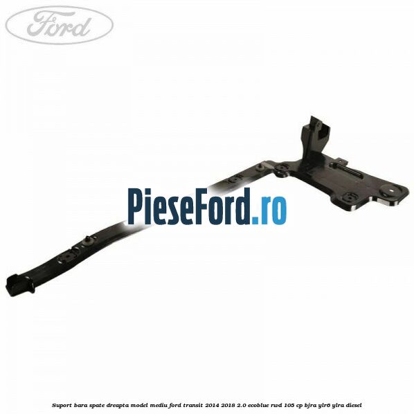 Suport bara spate dreapta model mediu Ford Transit 2014-2018 2.0 EcoBlue RWD 105 cp BJRA, YLR6, YLRA diesel