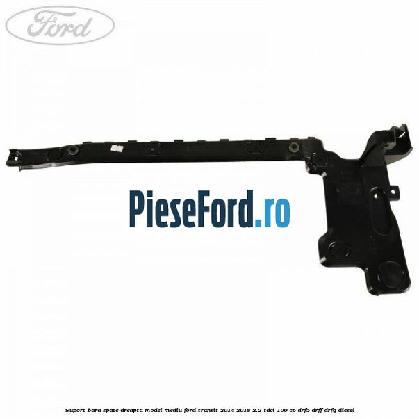 Suport bara spate dreapta model mediu Ford Transit 2014-2018 2.2 TDCi 100 cp DRF5, DRFF, DRFG diesel