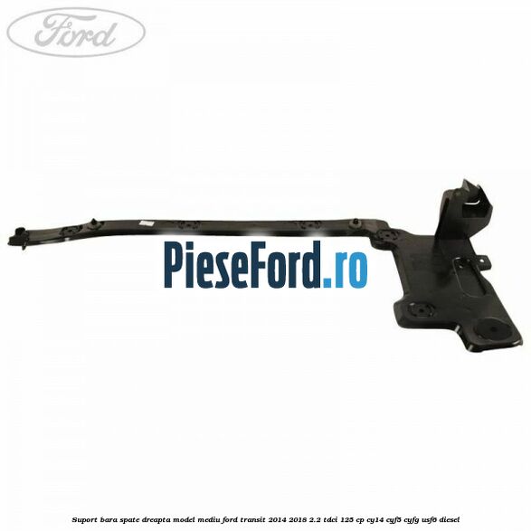 Suport bara spate dreapta model mediu Ford Transit 2014-2018 2.2 TDCi 125 cp CY14, CYF5, CYFG, USF6 diesel