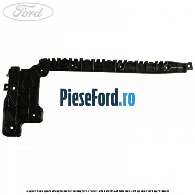 Suport bara spate dreapta model mediu Ford Transit 2014-2018 2.2 TDCi RWD 155 cp CV24, CVR5, UYR6 diesel