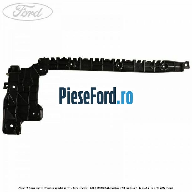 Suport bara spate dreapta model mediu Ford Transit 2019-2023 2.0 EcoBlue 105 cp BJFA, BJFB, YLF6, YLFA, YLFB, YLFS diesel