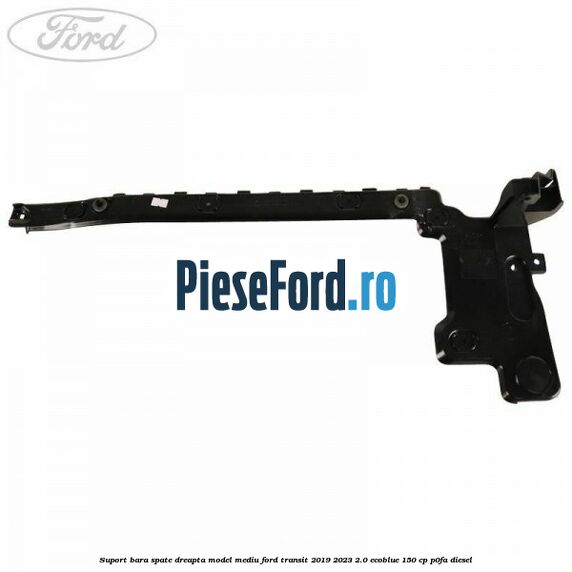 Suport bara spate dreapta model mediu Ford Transit 2019-2023 2.0 EcoBlue 150 cp P0FA diesel