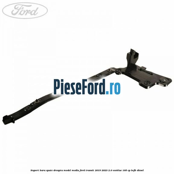 Suport bara spate dreapta model mediu Ford Transit 2019-2023 2.0 EcoBlue 185 cp BCFB diesel